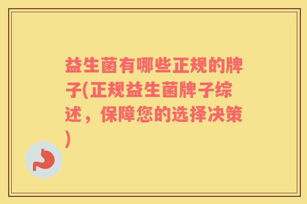 益生菌有哪些正规的牌子(正规益生菌牌子综述，保障您的选择决策)