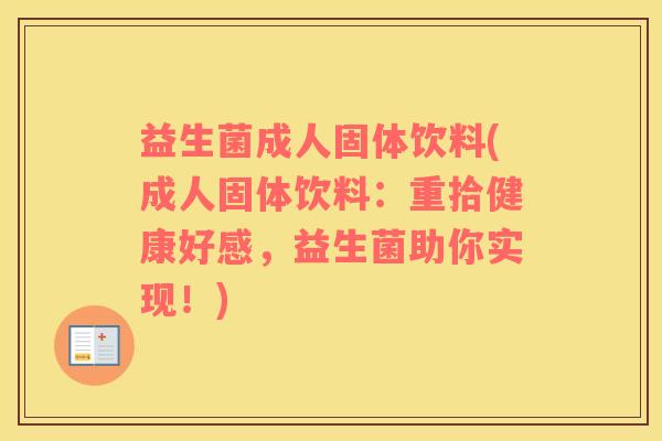 益生菌成人固体饮料(成人固体饮料：重拾健康好感，益生菌助你实现！)