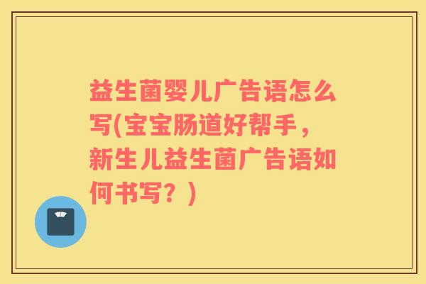 益生菌婴儿广告语怎么写(宝宝肠道好帮手，新生儿益生菌广告语如何书写？)