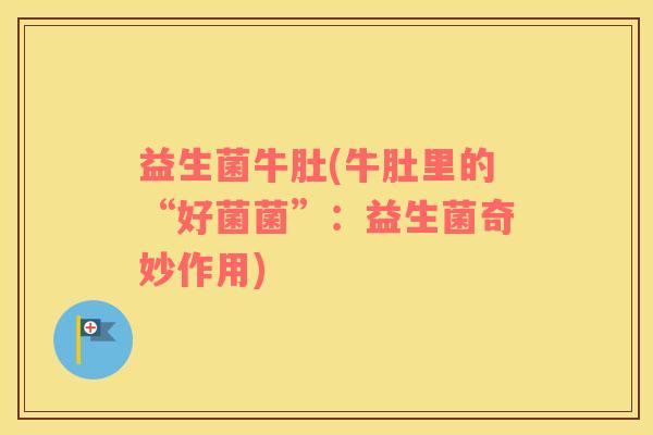 益生菌牛肚(牛肚里的“好菌菌”：益生菌奇妙作用)
