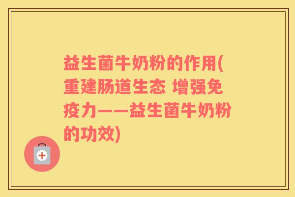 益生菌牛奶粉的作用(重建肠道生态 增强免疫力——益生菌牛奶粉的功效)