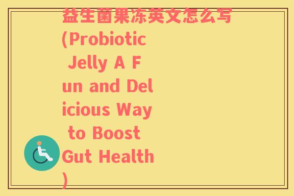 益生菌果冻英文怎么写(Probiotic Jelly A Fun and Delicious Way to Boost Gut Health)