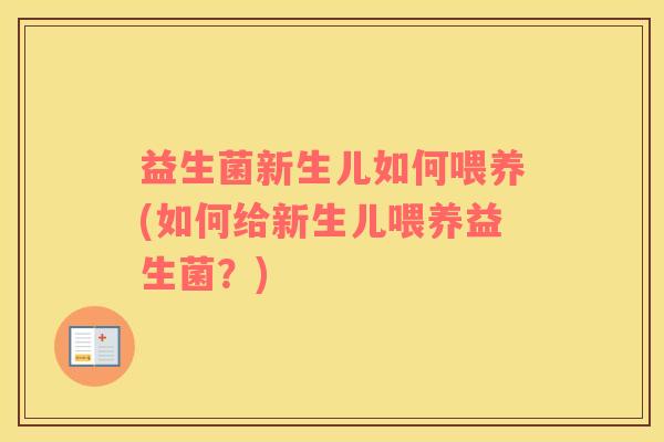益生菌新生儿如何喂养(如何给新生儿喂养益生菌？)