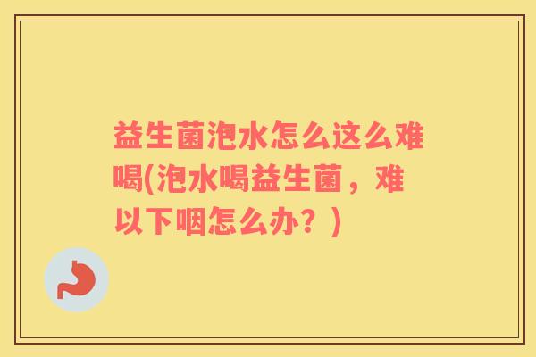 益生菌泡水怎么这么难喝(泡水喝益生菌，难以下咽怎么办？)