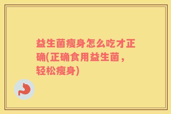 益生菌瘦身怎么吃才正确(正确食用益生菌，轻松瘦身)