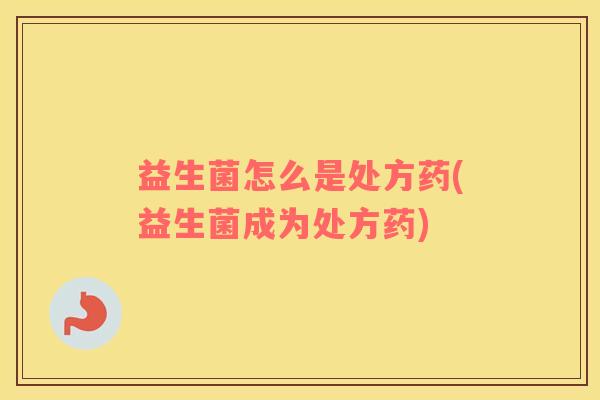 益生菌怎么是处方药(益生菌成为处方药)