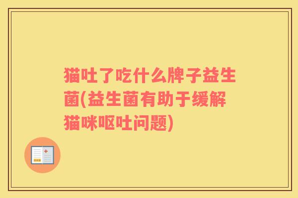 猫吐了吃什么牌子益生菌(益生菌有助于缓解猫咪呕吐问题)