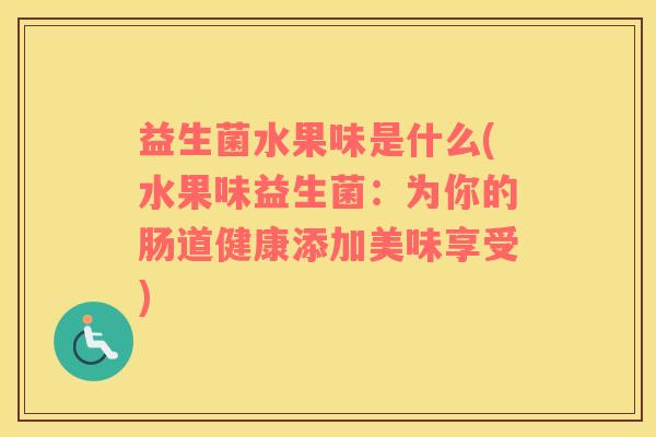 益生菌水果味是什么(水果味益生菌：为你的肠道健康添加美味享受)