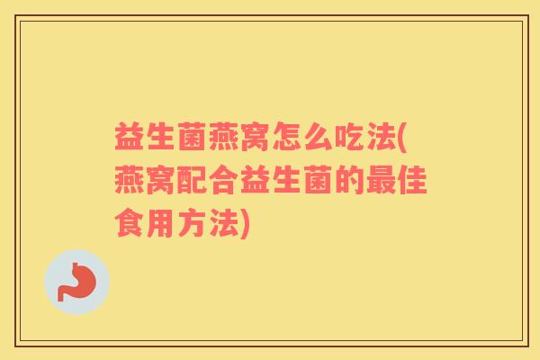 益生菌燕窝怎么吃法(燕窝配合益生菌的最佳食用方法)
