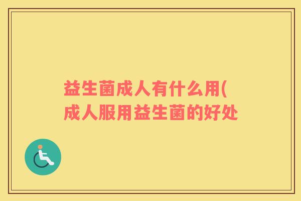 益生菌成人有什么用(成人服用益生菌的好处