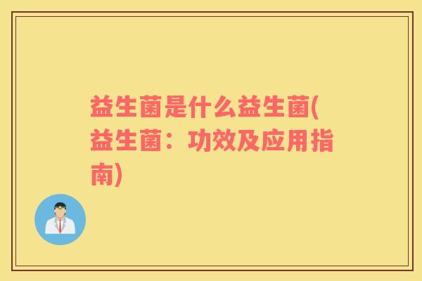 益生菌是什么益生菌(益生菌：功效及应用指南)