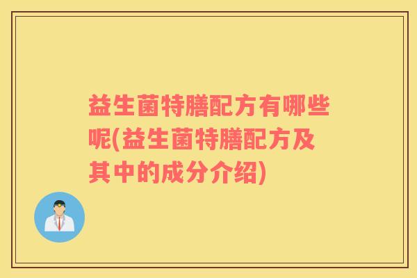 益生菌特膳配方有哪些呢(益生菌特膳配方及其中的成分介绍) 益生菌特膳配方有哪些呢(益生菌特膳配方及其中的成分介绍)
