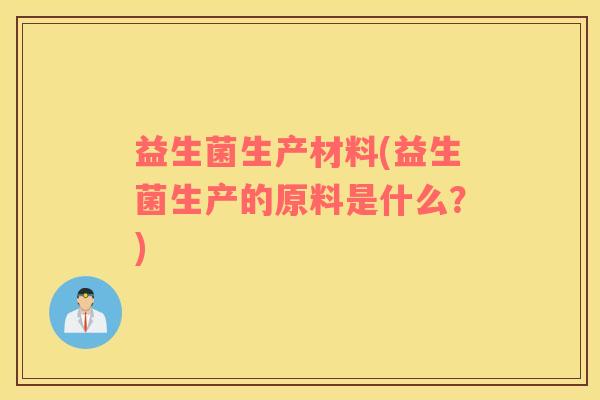 益生菌生产材料(益生菌生产的原料是什么？)