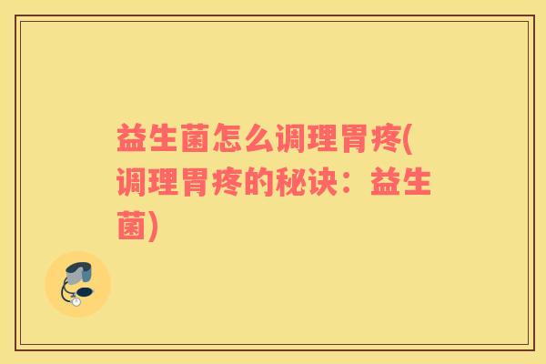 益生菌怎么调理胃疼(调理胃疼的秘诀：益生菌)