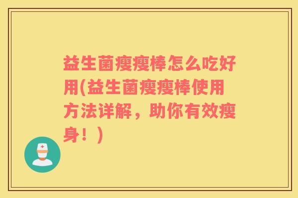 益生菌瘦瘦棒怎么吃好用(益生菌瘦瘦棒使用方法详解，助你有效瘦身！)
