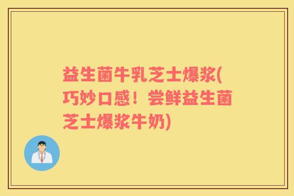 益生菌牛乳芝士爆浆(巧妙口感！尝鲜益生菌芝士爆浆牛奶)