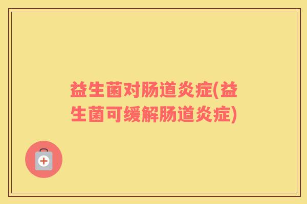 益生菌对肠道炎症(益生菌可缓解肠道炎症)