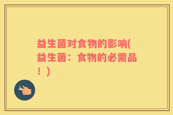 益生菌对食物的影响(益生菌：食物的必需品！)