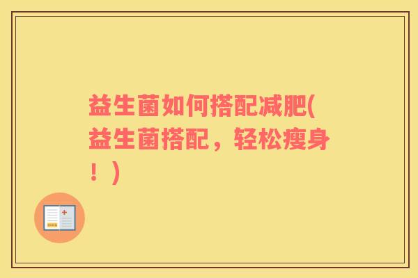 益生菌如何搭配减肥(益生菌搭配，轻松瘦身！)