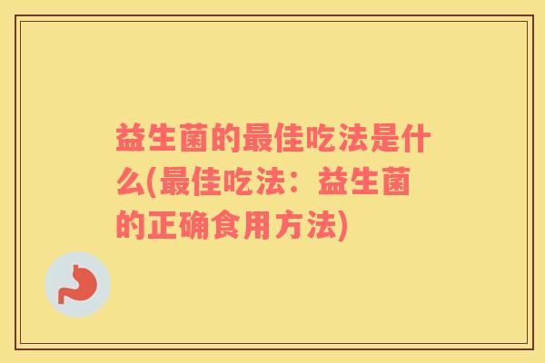 益生菌的最佳吃法是什么(最佳吃法：益生菌的正确食用方法)