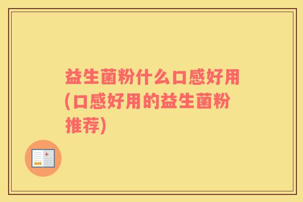 益生菌粉什么口感好用(口感好用的益生菌粉推荐)