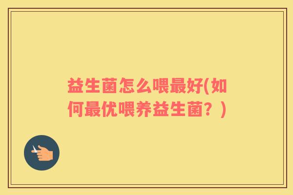 益生菌怎么喂最好(如何最优喂养益生菌？)