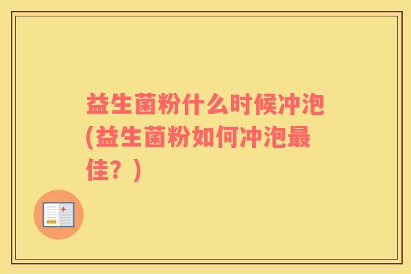 益生菌粉什么时候冲泡(益生菌粉如何冲泡最佳？)
