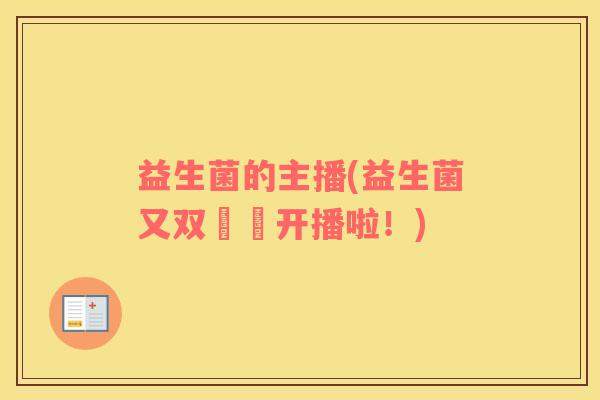 益生菌的主播(益生菌又双叒叕开播啦！)