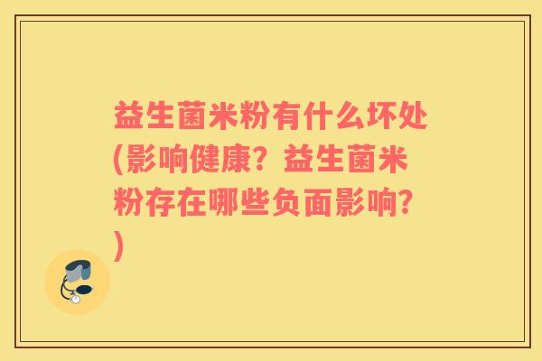 益生菌米粉有什么坏处(影响健康？益生菌米粉存在哪些负面影响？)