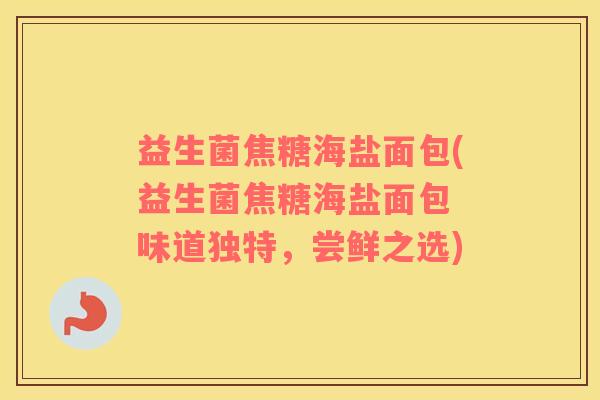 益生菌焦糖海盐面包(益生菌焦糖海盐面包 味道独特，尝鲜之选)