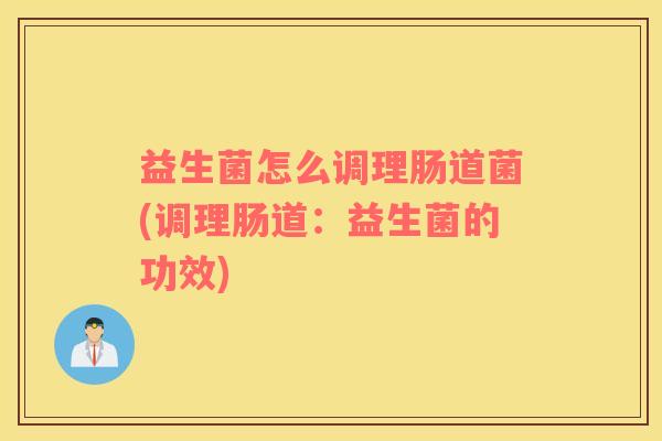 益生菌怎么调理肠道菌(调理肠道：益生菌的功效)