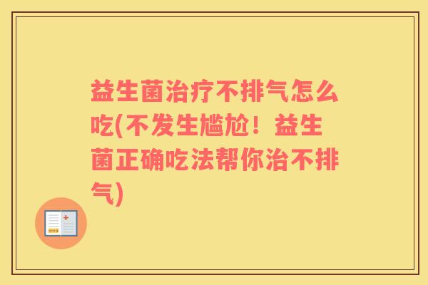 益生菌治疗不排气怎么吃(不发生尴尬！益生菌正确吃法帮你治不排气)