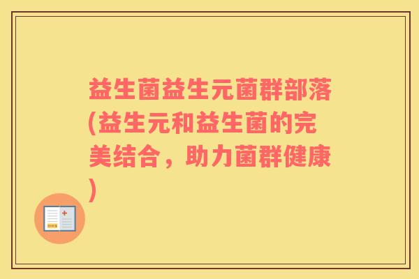 益生菌益生元菌群部落(益生元和益生菌的完美结合，助力菌群健康)