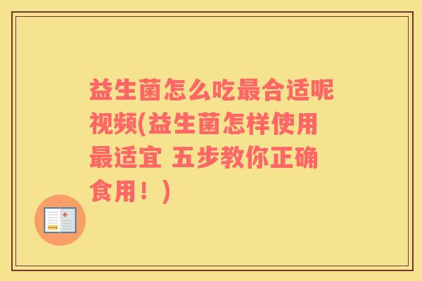 益生菌怎么吃最合适呢视频(益生菌怎样使用最适宜 五步教你正确食用！)