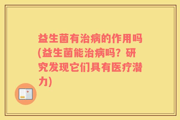 益生菌有治病的作用吗(益生菌能治病吗？研究发现它们具有医疗潜力)