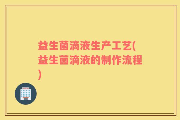 益生菌滴液生产工艺(益生菌滴液的制作流程)