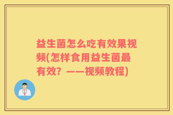 益生菌怎么吃有效果视频(怎样食用益生菌最有效？——视频教程)