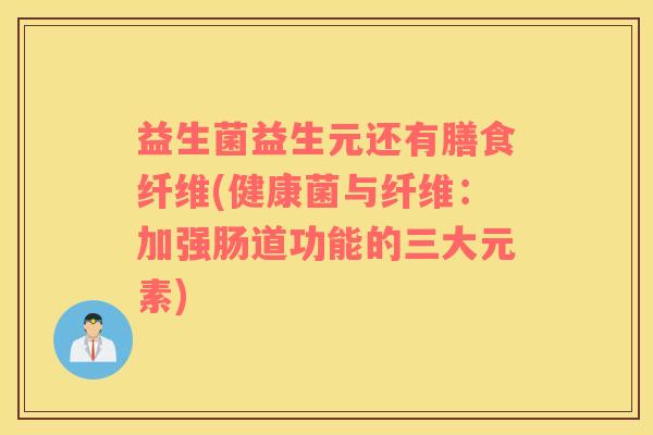 益生菌益生元还有膳食纤维(健康菌与纤维：加强肠道功能的三大元素)