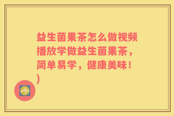 益生菌果茶怎么做视频播放学做益生菌果茶，简单易学，健康美味！)