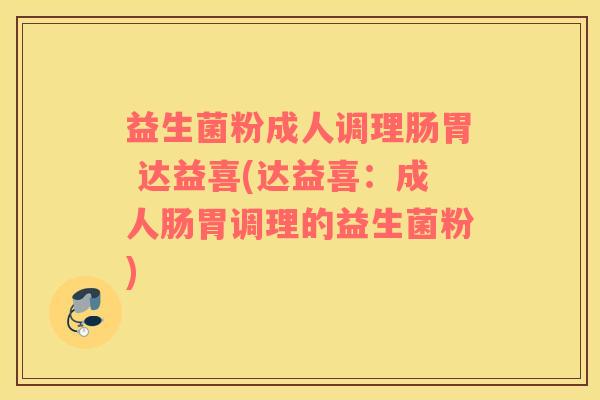 益生菌粉成人调理肠胃 达益喜(达益喜：成人肠胃调理的益生菌粉)