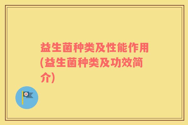 益生菌种类及性能作用(益生菌种类及功效简介)