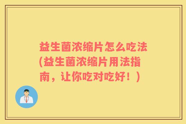 益生菌浓缩片怎么吃法(益生菌浓缩片用法指南，让你吃对吃好！)