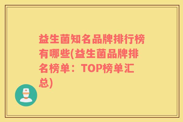 益生菌知名品牌排行榜有哪些(益生菌品牌排名榜单：TOP榜单汇总)