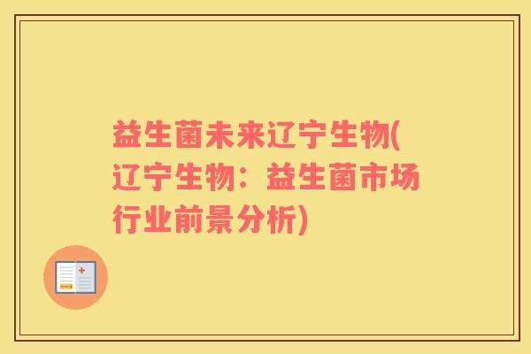 益生菌未来辽宁生物(辽宁生物：益生菌市场行业前景分析)