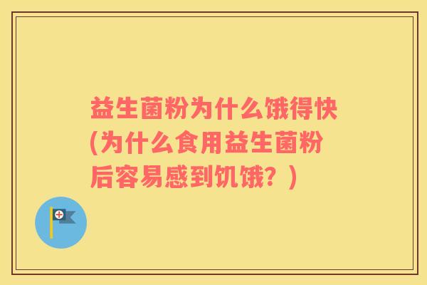 益生菌粉为什么饿得快(为什么食用益生菌粉后容易感到饥饿？)