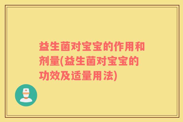 益生菌对宝宝的作用和剂量(益生菌对宝宝的功效及适量用法)