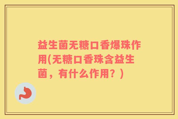 益生菌无糖口香爆珠作用(无糖口香珠含益生菌，有什么作用？)