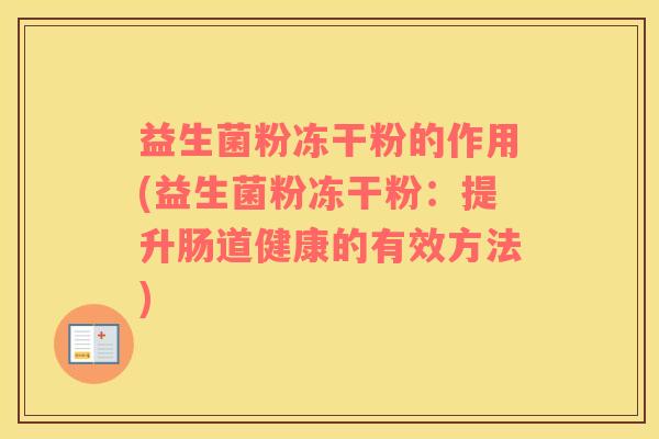益生菌粉冻干粉的作用(益生菌粉冻干粉：提升肠道健康的有效方法)