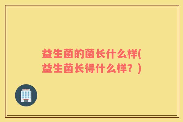 益生菌的菌长什么样(益生菌长得什么样？)
