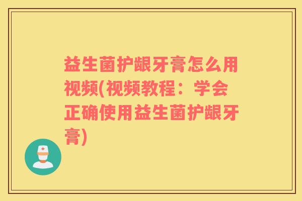 益生菌护龈牙膏怎么用视频(视频教程：学会正确使用益生菌护龈牙膏)